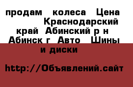 продам   колеса › Цена ­ 10 000 - Краснодарский край, Абинский р-н, Абинск г. Авто » Шины и диски   